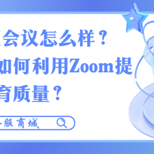 Zoom视频会议怎么样?教育机构如何利用Zoom提升在线教育质量?