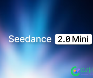 单秒成本直降一半，字节跳动发布 Seedance 2.0 Mini 视频生成模型
