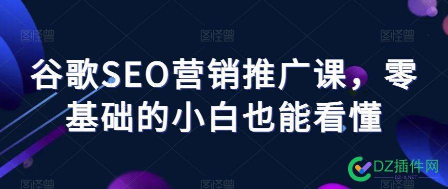 谷歌SEO营销推广课，零基础的小白也能看懂 零基础,小白,推广