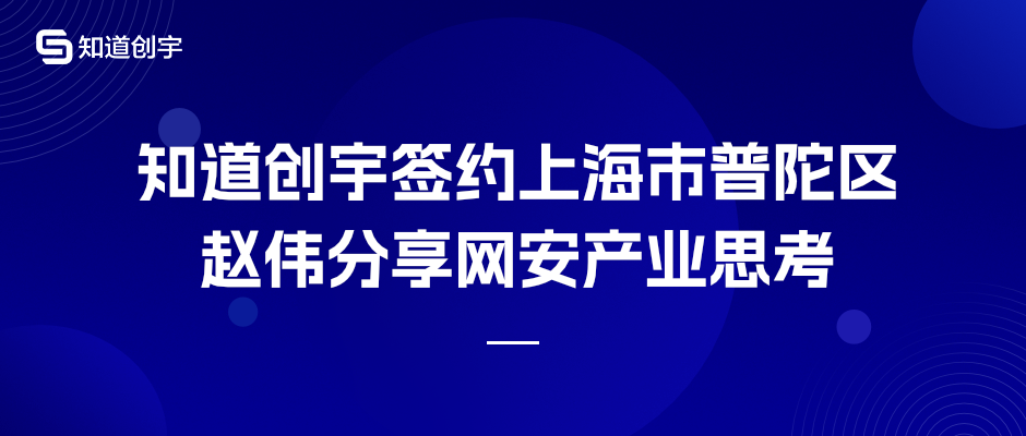 知道创宇签约上海市普陀区,赵伟分享网安产业思考3802 作者: 来源: 发布时间:2024-8-16 18:24