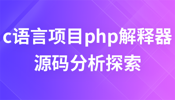 【免费课程】c语言项目php解释器源码分析探索9687 作者: 来源: 发布时间:2024-8-23 15:57